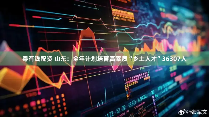 粤有钱配资 山东：全年计划培育高素质“乡土人才”36307人