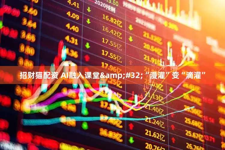 招财猫配资 AI融入课堂&#32;“漫灌”变“滴灌”