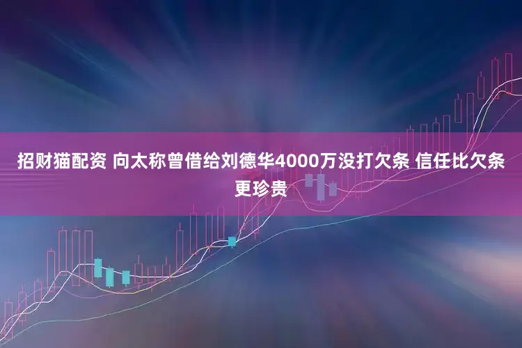 招财猫配资 向太称曾借给刘德华4000万没打欠条 信任比欠条更珍贵